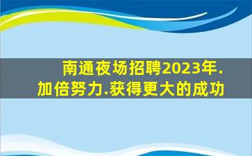 南通夜场招聘2023年.加倍努力.获得更大的成功